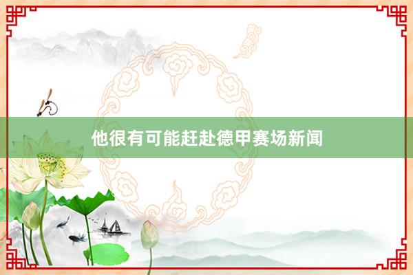 他很有可能赶赴德甲赛场新闻
