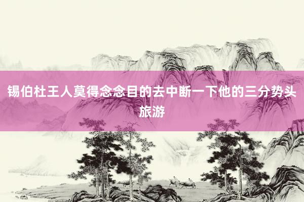 锡伯杜王人莫得念念目的去中断一下他的三分势头旅游