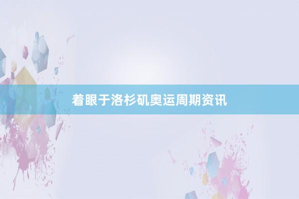 着眼于洛杉矶奥运周期资讯