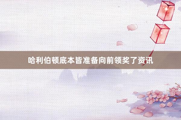 哈利伯顿底本皆准备向前领奖了资讯