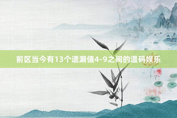 前区当今有13个遗漏值4-9之间的温码娱乐
