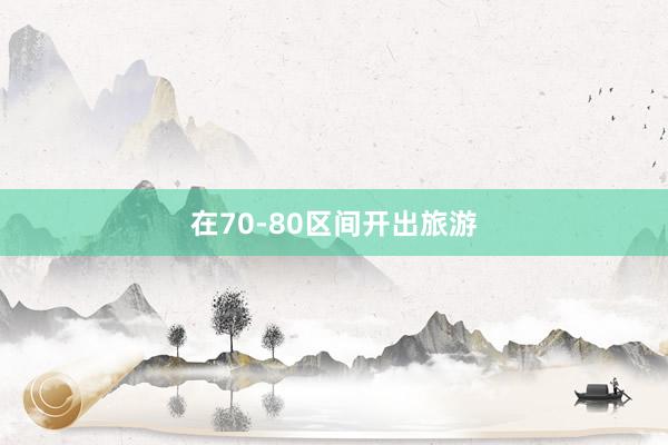 在70-80区间开出旅游