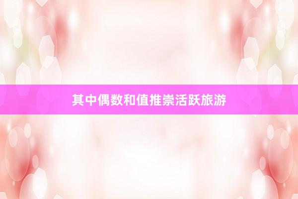 其中偶数和值推崇活跃旅游