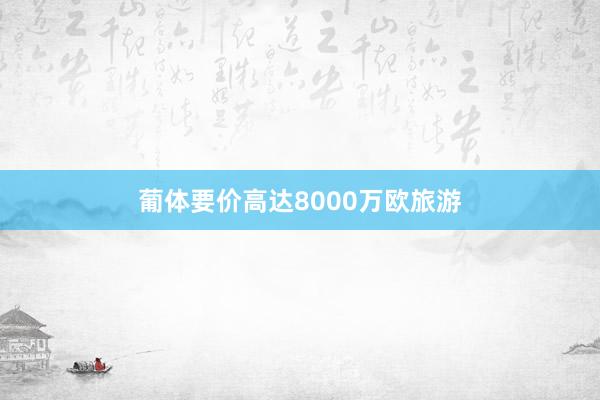 葡体要价高达8000万欧旅游
