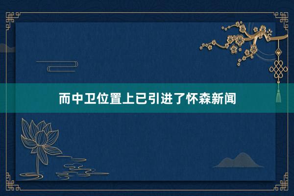 而中卫位置上已引进了怀森新闻