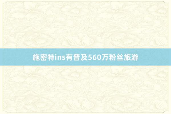 施密特ins有普及560万粉丝旅游
