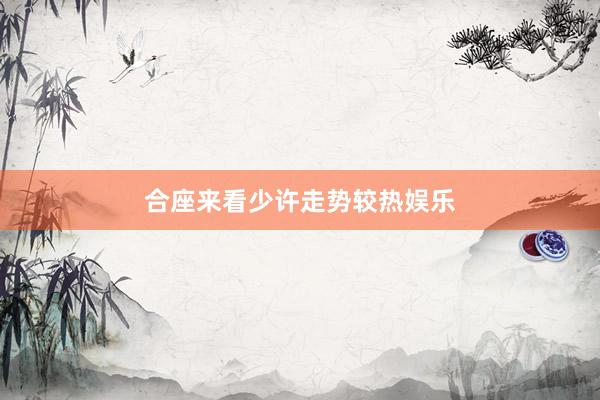 合座来看少许走势较热娱乐