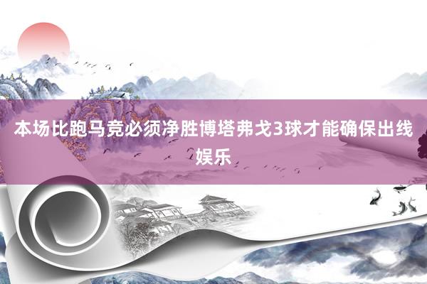 本场比跑马竞必须净胜博塔弗戈3球才能确保出线娱乐