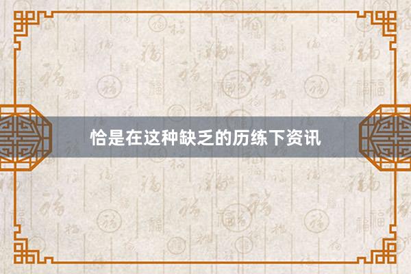 恰是在这种缺乏的历练下资讯