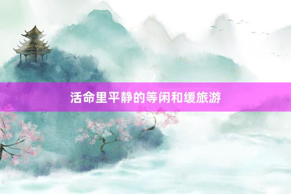 活命里平静的等闲和缓旅游