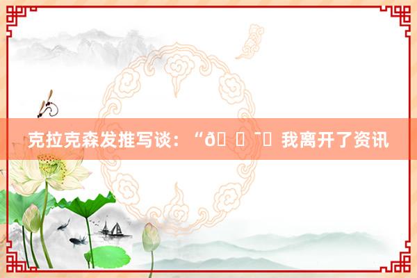 克拉克森发推写谈：“🕯️我离开了资讯