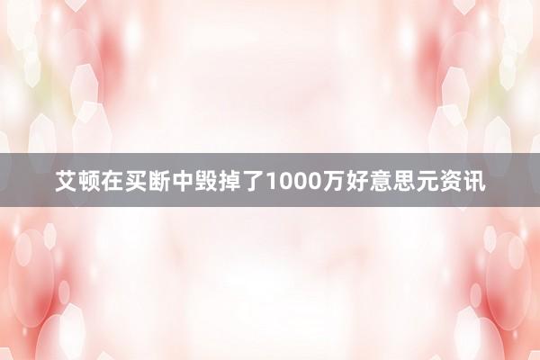 艾顿在买断中毁掉了1000万好意思元资讯