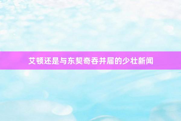艾顿还是与东契奇吞并届的少壮新闻