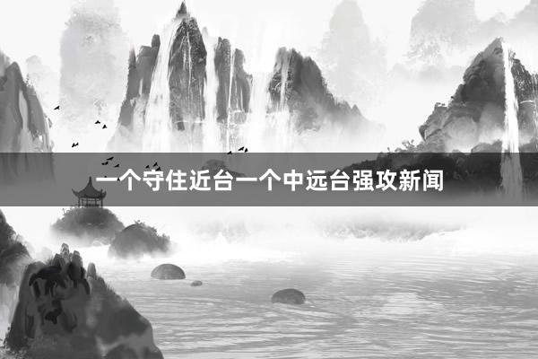 一个守住近台一个中远台强攻新闻