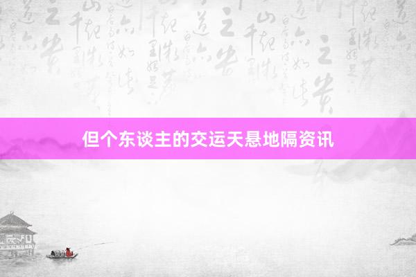 但个东谈主的交运天悬地隔资讯