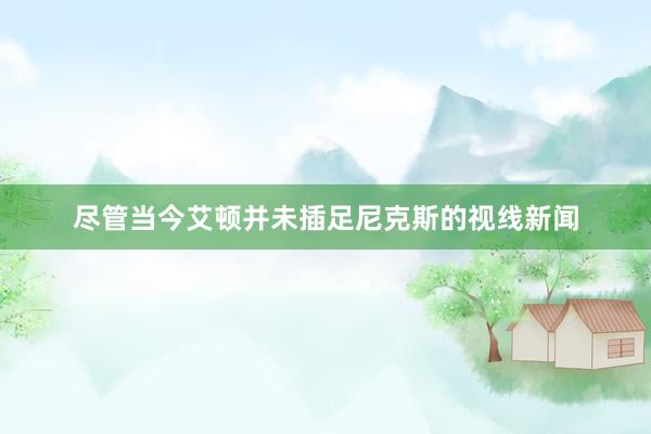 尽管当今艾顿并未插足尼克斯的视线新闻