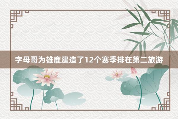 字母哥为雄鹿建造了12个赛季排在第二旅游
