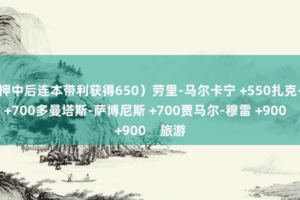 押中后连本带利获得650）劳里-马尔卡宁 +550扎克-拉文 +700多曼塔斯-萨博尼斯 +700贾马尔-穆雷 +900    旅游