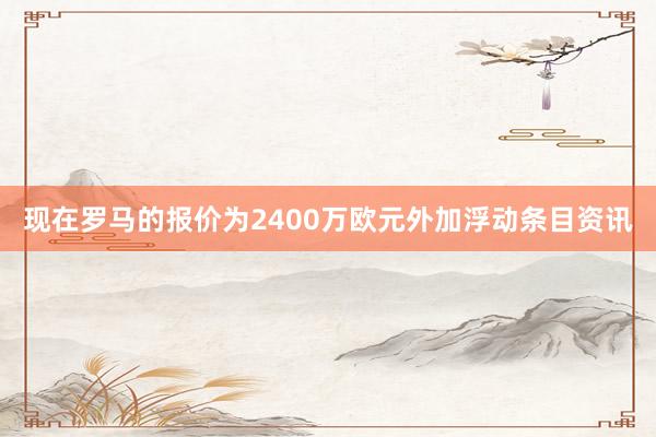 现在罗马的报价为2400万欧元外加浮动条目资讯