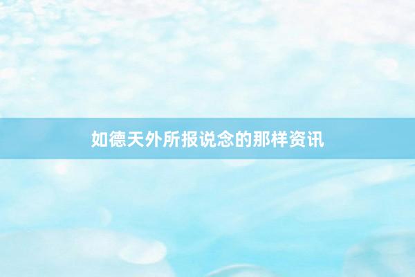 如德天外所报说念的那样资讯