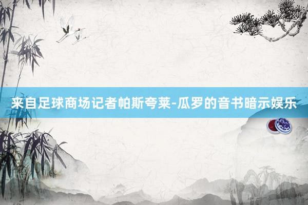 来自足球商场记者帕斯夸莱-瓜罗的音书暗示娱乐