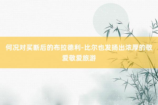 何况对买断后的布拉德利-比尔也发扬出浓厚的敬爱敬爱旅游