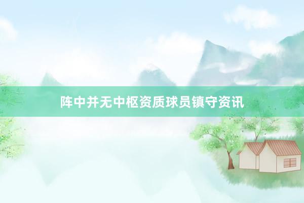 阵中并无中枢资质球员镇守资讯
