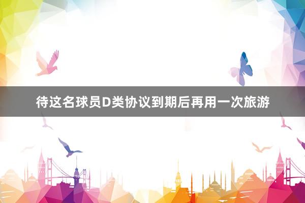 待这名球员D类协议到期后再用一次旅游