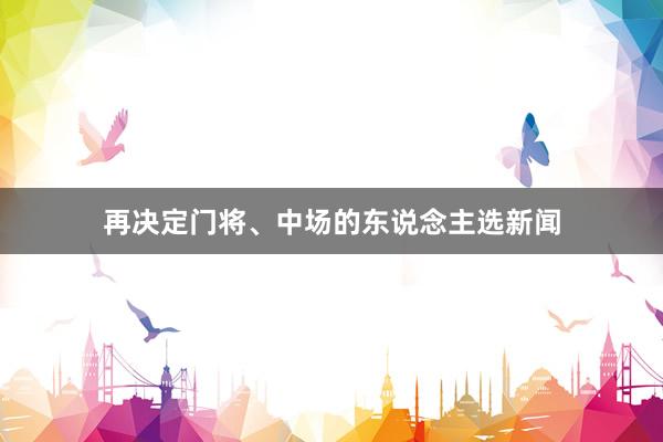 再决定门将、中场的东说念主选新闻