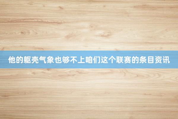 他的躯壳气象也够不上咱们这个联赛的条目资讯