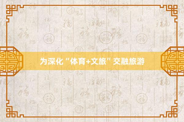 为深化“体育+文旅”交融旅游