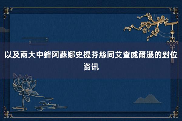 以及兩大中鋒阿蘇娜史提芬絲同艾查威爾遜的對位资讯