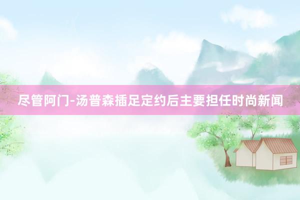尽管阿门-汤普森插足定约后主要担任时尚新闻
