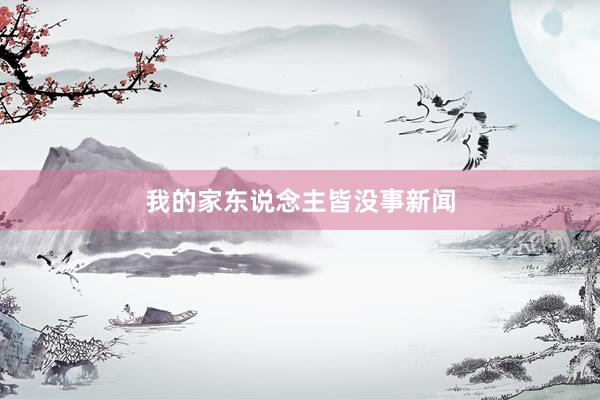 我的家东说念主皆没事新闻