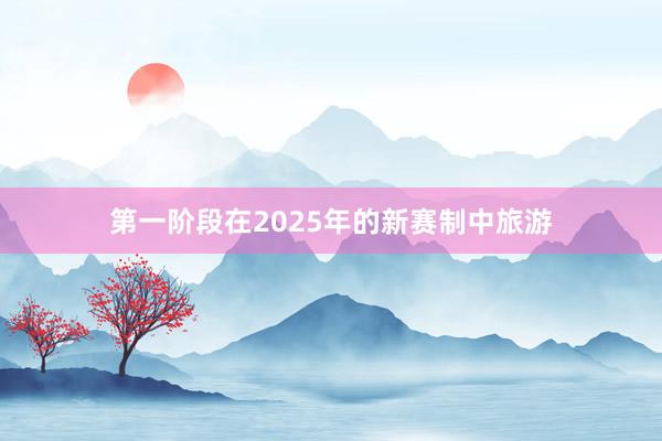第一阶段在2025年的新赛制中旅游