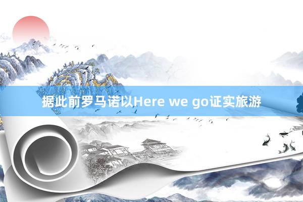 据此前罗马诺以Here we go证实旅游