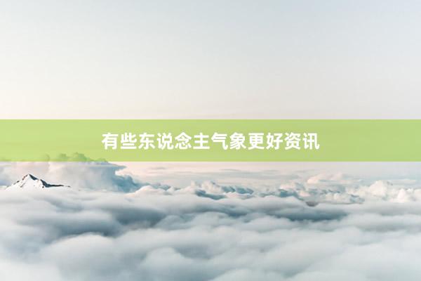 有些东说念主气象更好资讯