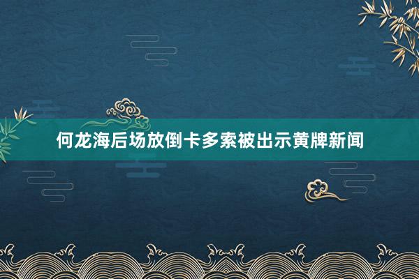何龙海后场放倒卡多索被出示黄牌新闻