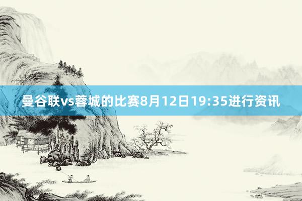 曼谷联vs蓉城的比赛8月12日19:35进行资讯