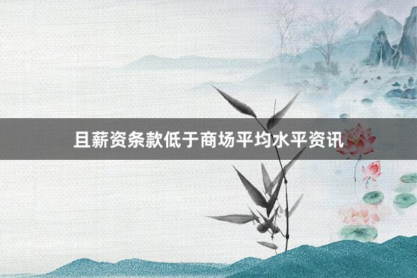 且薪资条款低于商场平均水平资讯