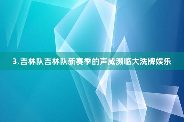 3.吉林队吉林队新赛季的声威濒临大洗牌娱乐