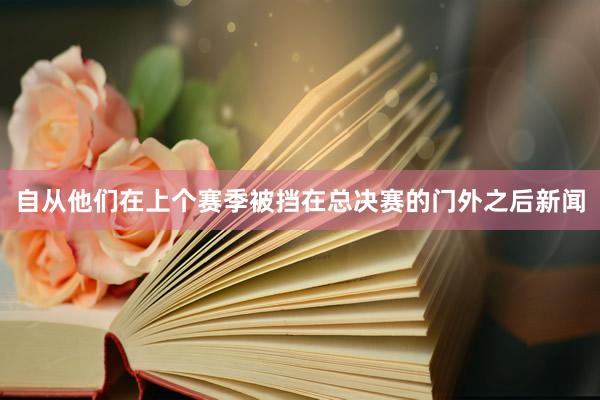 自从他们在上个赛季被挡在总决赛的门外之后新闻