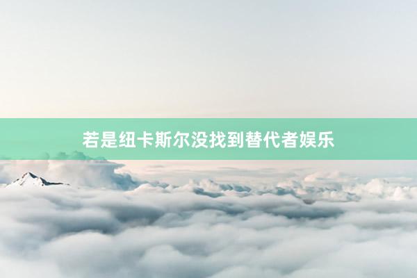 若是纽卡斯尔没找到替代者娱乐