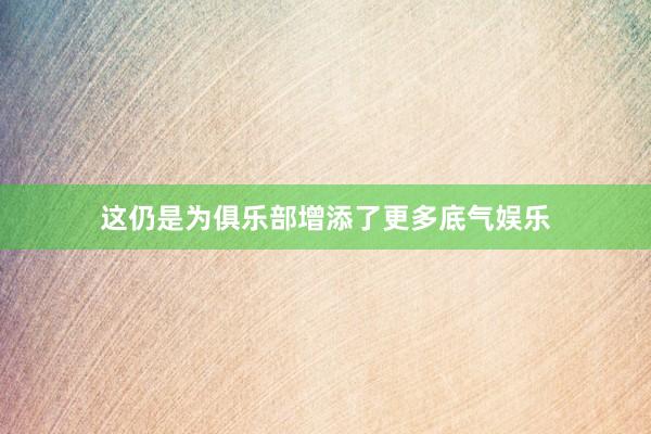 这仍是为俱乐部增添了更多底气娱乐