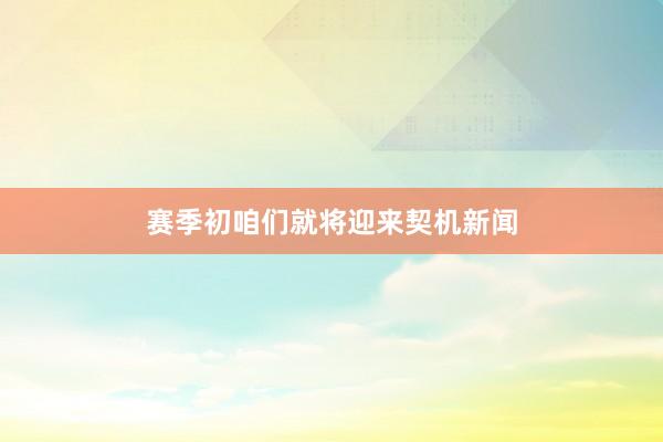 赛季初咱们就将迎来契机新闻