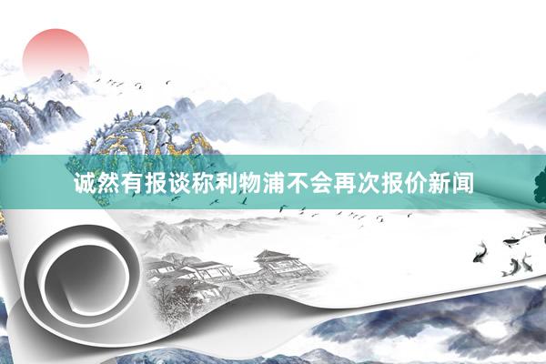 诚然有报谈称利物浦不会再次报价新闻