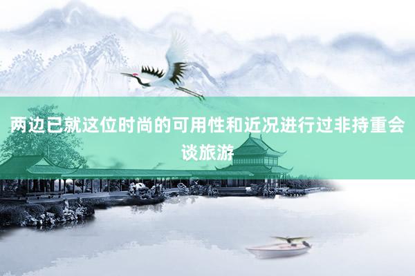 两边已就这位时尚的可用性和近况进行过非持重会谈旅游
