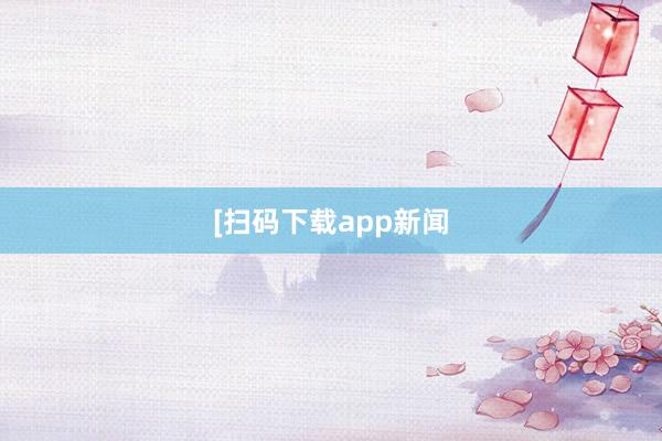 [扫码下载app新闻