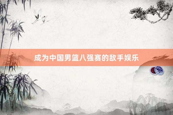 成为中国男篮八强赛的敌手娱乐