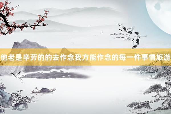 他老是辛劳的的去作念我方能作念的每一件事情旅游